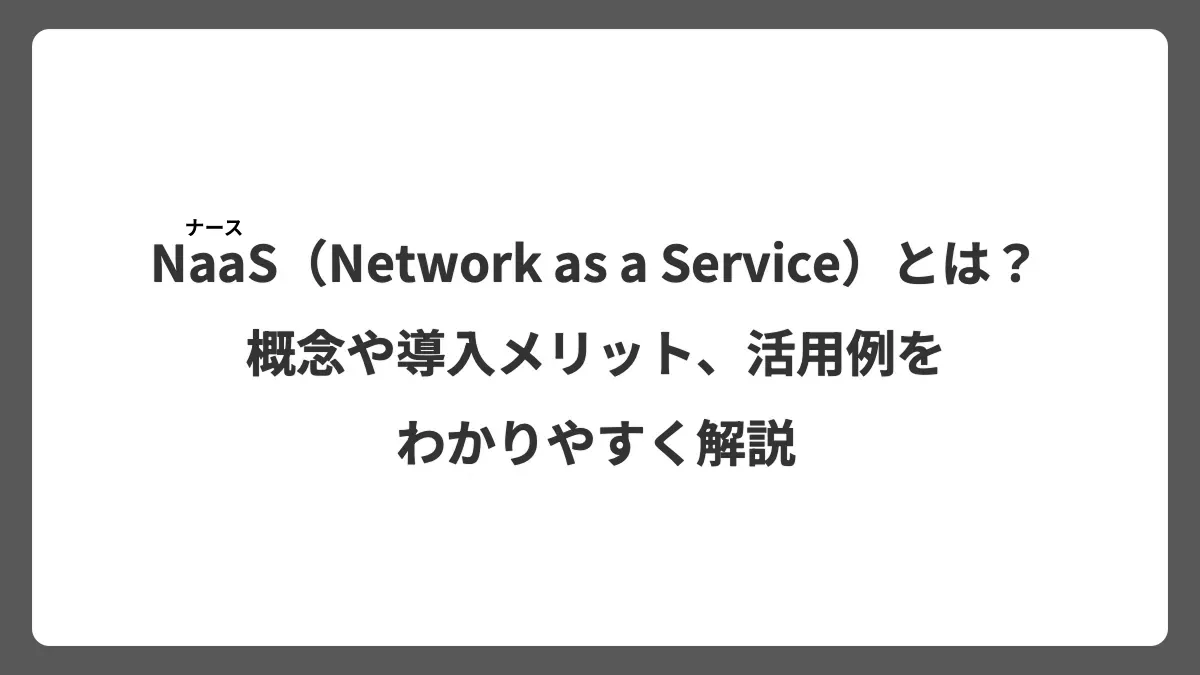 NaaS（Network as a Service）とは？概念や導入メリット、活用例をわかりやすく解説